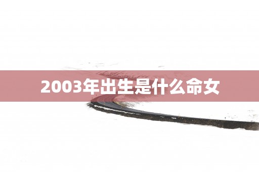 2003年出生是什么命女