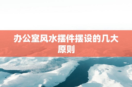 办公室风水摆件摆设的几大原则
