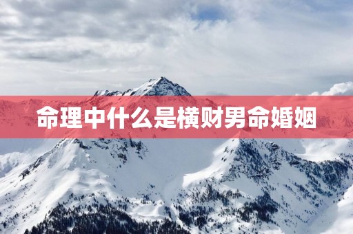 命理中什么是横财男命婚姻