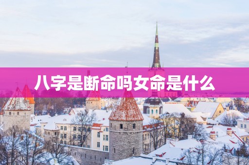 八字是断命吗女命是什么