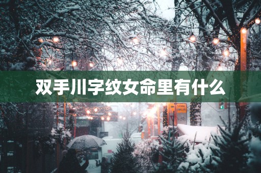 双手川字纹女命里有什么