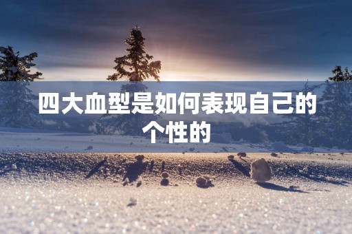 四大血型是如何表现自己的个性的