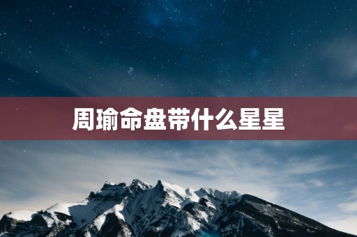 周瑜命盘带什么星星