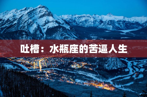 吐槽：水瓶座的苦逼人生