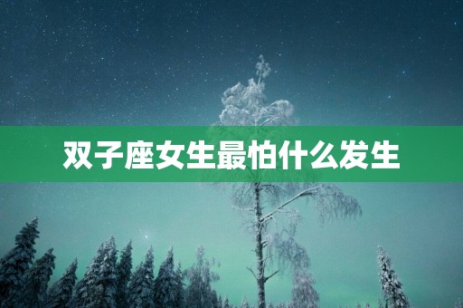 双子座女生最怕什么发生