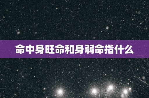 命中身旺命和身弱命指什么
