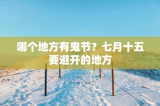 哪个地方有鬼节？七月十五要避开的地方