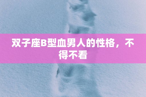 双子座B型血男人的性格，不得不看
