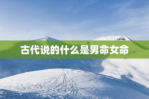 古代说的什么是男命女命