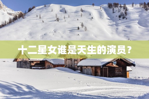 十二星女谁是天生的演员？