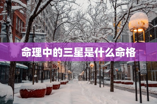命理中的三星是什么命格