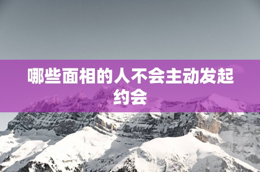 哪些面相的人不会主动发起约会