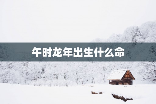 午时蛇年出生什么命
