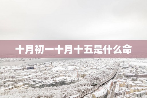 十月初一十月十五是什么命