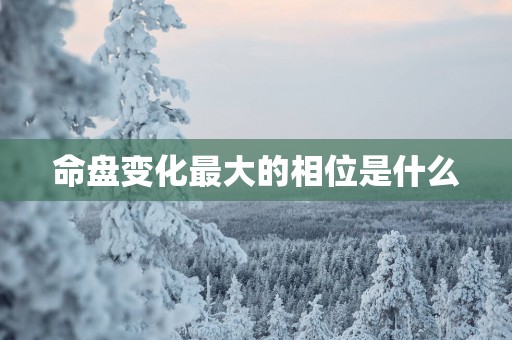 命盘变化最大的相位是什么