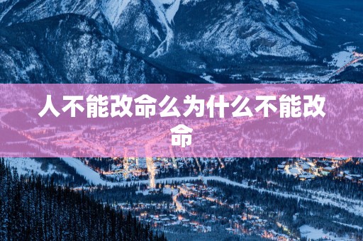 人不能改命么为什么不能改命