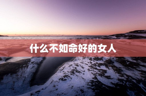 什么不如命好的女人