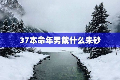 37本命年男戴什么朱砂