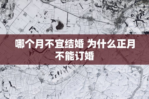 哪个月不宜结婚 为什么正月不能订婚