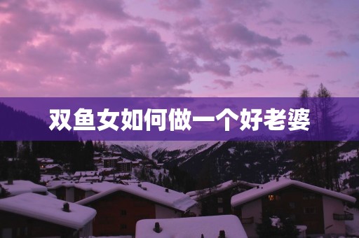 双鱼女如何做一个好老婆