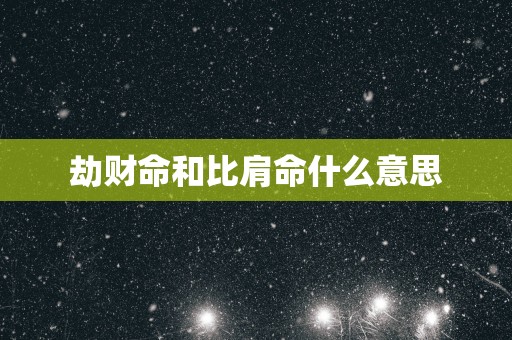 劫财命和比肩命什么意思