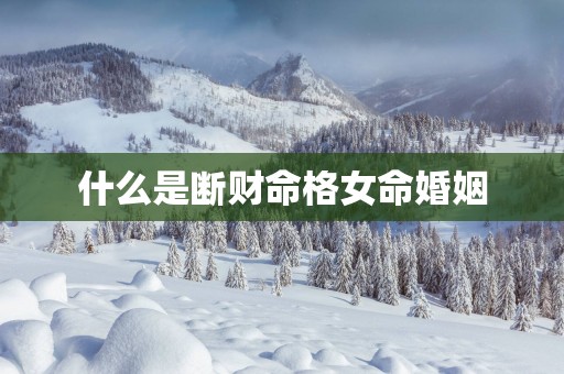 什么是断财命格女命婚姻