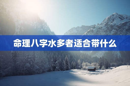 命理八字水多者适合带什么