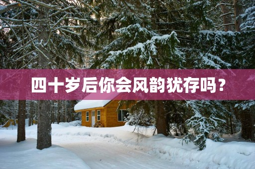 四十岁后你会风韵犹存吗？