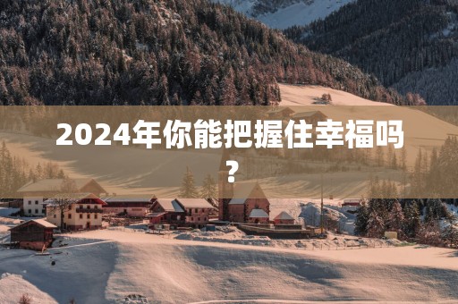 2025年你能把握住幸福吗？