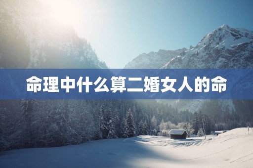 命理中什么算二婚女人的命