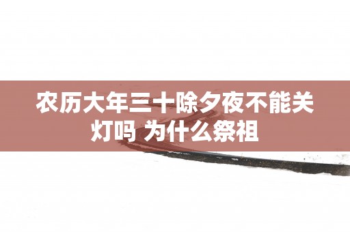 农历大年三十除夕夜不能关灯吗 为什么祭祖