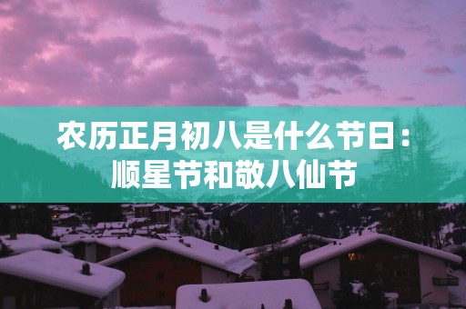 农历正月初八是什么节日：顺星节和敬八仙节