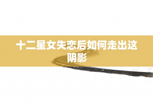 十二星女失恋后如何走出这阴影