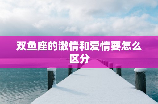 双鱼座的激情和爱情要怎么区分