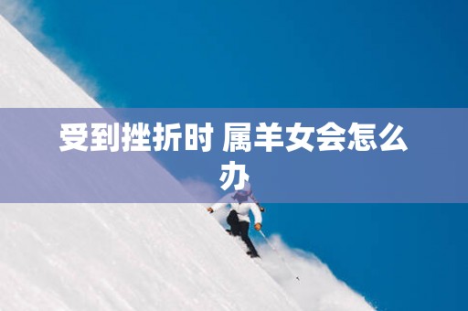 受到挫折时 属羊女会怎么办