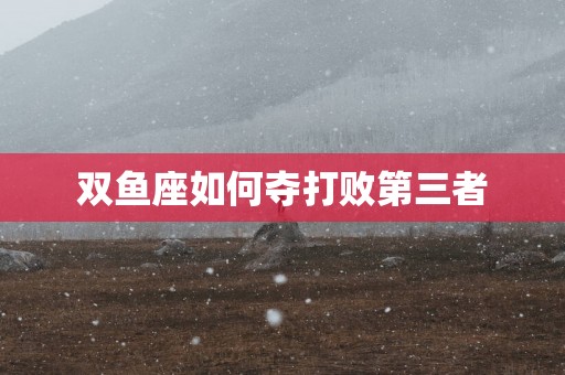 双鱼座如何夺打败第三者