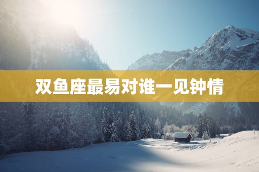 双鱼座最易对谁一见钟情