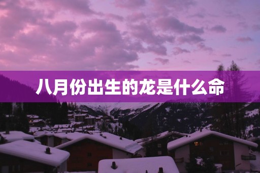 八月份出生的龙是什么命
