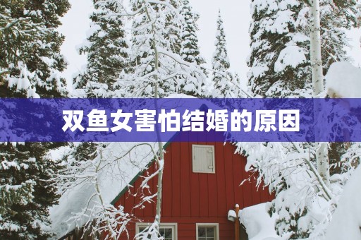 双鱼女害怕结婚的原因
