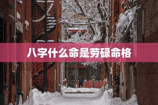 八字什么命是劳碌命格