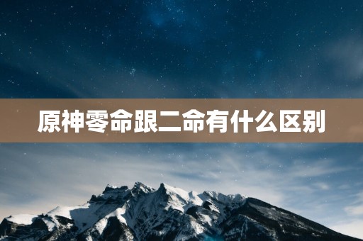 原神零命跟二命有什么区别