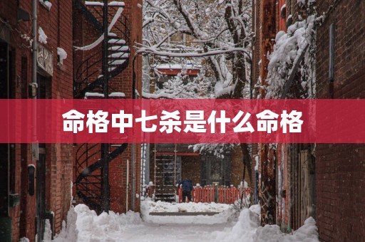 命格中七杀是什么命格