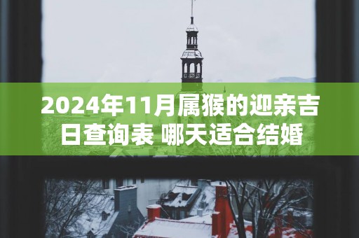 2025年11月属猴的迎亲吉日查询表 哪天适合结婚
