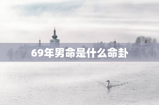 69年男命是什么命卦