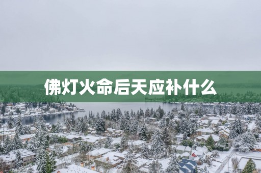 佛灯火命后天应补什么