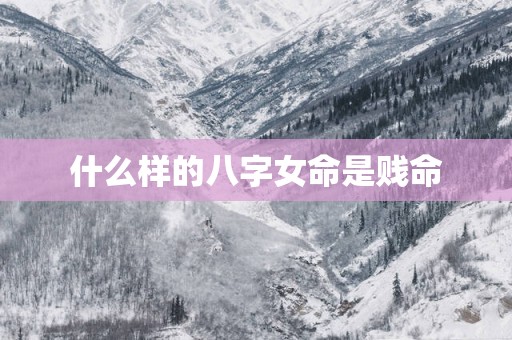 什么样的八字女命是贱命