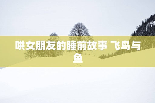 哄女朋友的睡前故事 飞鸟与鱼