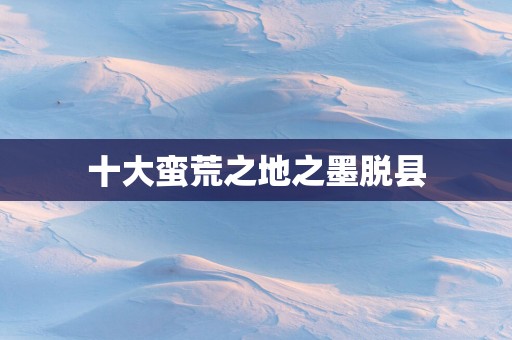 十大蛮荒之地之墨脱县