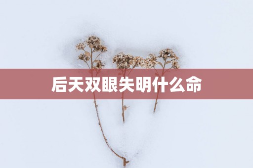 后天双眼失明什么命