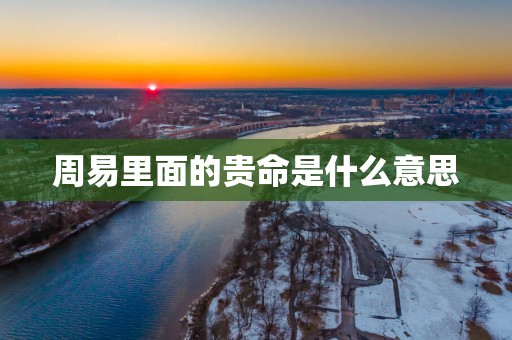 周易里面的贵命是什么意思